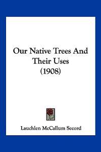 Our Native Trees And Their Uses (1908)