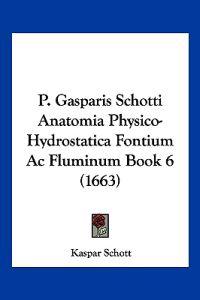 P. Gasparis Schotti Anatomia Physico-Hydrostatica Fontium Ac Fluminum Book 6 (1663)