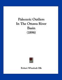 Ells, R: Paleozoic Outliers In The Ottawa River Basin (1896)