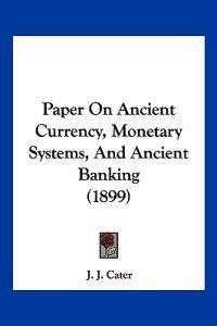 Paper On Ancient Currency, Monetary Systems, And Ancient Banking (1899)