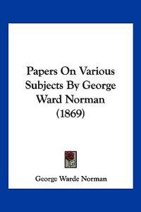 Papers On Various Subjects By George Ward Norman (1869)