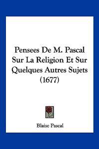 Pensees De M. Pascal Sur La Religion Et Sur Quelques Autres Sujets (1677)