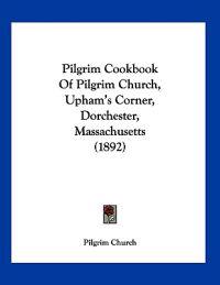 Pilgrim Cookbook Of Pilgrim Church, Upham's Corner, Dorchester, Massachusetts (1892)