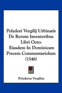 Polydori Vergilij Urbinatis De Rerum Inventoribus Libri Octo