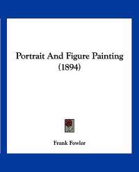 Fowler, F: Portrait And Figure Painting (1894)