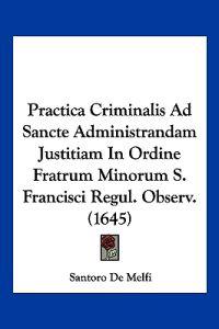Practica Criminalis Ad Sancte Administrandam Justitiam In Ordine Fratrum Minorum S. Francisci Regul. Observ. (1645)