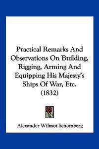 Practical Remarks And Observations On Building, Rigging, Arming And Equipping His Majesty's Ships Of War, Etc. (1832)