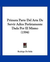 Primera Parte Del Arte De Servir Adios Perfetamente Dada Por El Mismo (1594)