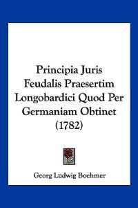 Principia Juris Feudalis Praesertim Longobardici Quod Per Germaniam Obtinet (1782)
