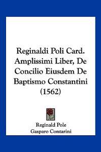 Reginaldi Poli Card. Amplissimi Liber, De Concilio Eiusdem De Baptismo Constantini (1562)