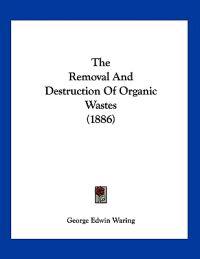 Waring, G: Removal And Destruction Of Organic Wastes (1886)