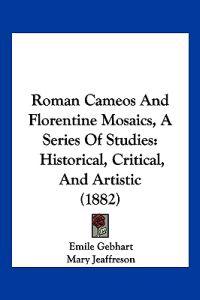 Roman Cameos And Florentine Mosaics, A Series Of Studies