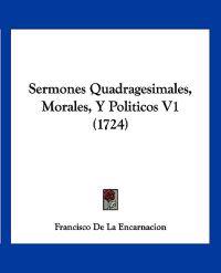 Sermones Quadragesimales, Morales, Y Politicos V1 (1724)