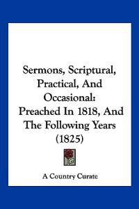 Sermons, Scriptural, Practical, And Occasional