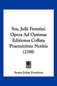 Sex. Julii Frontini Opera Ad Optimas Editiones Collata Praemittitur Notitia (1788)