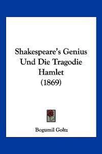 Goltz, B: Shakespeare's Genius Und Die Tragodie Hamlet (1869