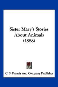 Sister Mary's Stories About Animals (1888)