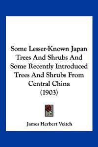 Some Lesser-Known Japan Trees And Shrubs And Some Recently Introduced Trees And Shrubs From Central China (1903)