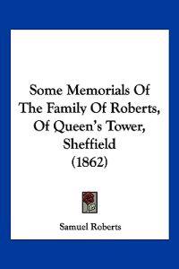 Some Memorials Of The Family Of Roberts, Of Queen's Tower, Sheffield (1862)