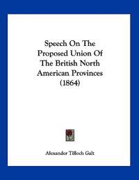 Bokomslag för "Speech On The Proposed Union Of The British North American Provinces (1864)"