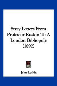 Stray Letters From Professor Ruskin To A London Bibliopole (1892)