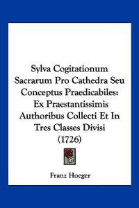 Sylva Cogitationum Sacrarum Pro Cathedra Seu Conceptus Praedicabiles