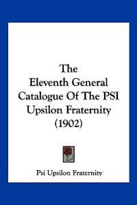 The Eleventh General Catalogue Of The PSI Upsilon Fraternity (1902)