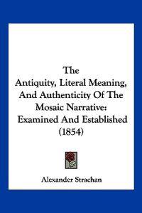 The Antiquity, Literal Meaning, And Authenticity Of The Mosaic Narrative