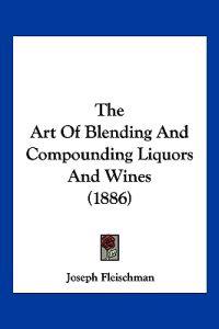 The Art Of Blending And Compounding Liquors And Wines (1886)