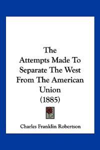 The Attempts Made To Separate The West From The American Union (1885)