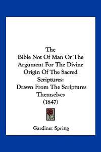 The Bible Not Of Man Or The Argument For The Divine Origin Of The Sacred Scriptures