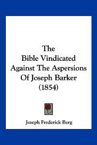 The Bible Vindicated Against The Aspersions Of Joseph Barker (1854)