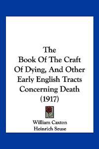 The Book Of The Craft Of Dying, And Other Early English Tracts Concerning Death (1917)