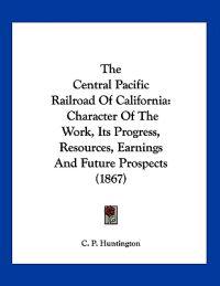 Huntington, C: Central Pacific Railroad Of California