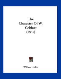 Hazlitt, W: Character Of W. Cobbett (1835)