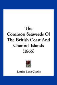 The Common Seaweeds Of The British Coast And Channel Islands (1865)