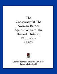 The Conspiracy Of The Norman Barons Against William The Bastard, Duke Of Normandy (1887)