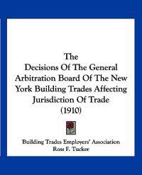 The Decisions Of The General Arbitration Board Of The New York Building Trades Affecting Jurisdiction Of Trade (1910)