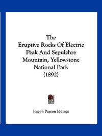 The Eruptive Rocks Of Electric Peak And Sepulchre Mountain, Yellowstone National Park (1892)