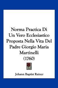 Norma Practica Di Un Vero Ecclesiastico Proposta Nella Vita Del Padre Giorgio Maria Martinelli (1760)