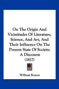 On The Origin And Vicissitudes Of Literature, Science, And Art, And Their Influence On The Present State Of Society