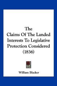 The Claims Of The Landed Interests To Legislative Protection Considered (1836)
