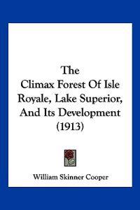 The Climax Forest Of Isle Royale, Lake Superior, And Its Development (1913)