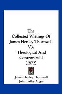 The Collected Writings Of James Henley Thornwell V3