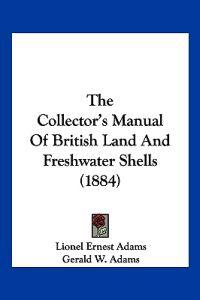 The Collector's Manual Of British Land And Freshwater Shells (1884)