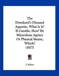 Willett, J: Drunkard's Diseased Appetite, What Is It? If Cur