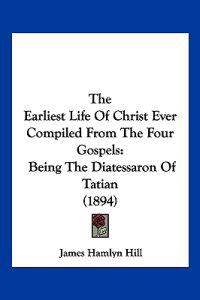 The Earliest Life Of Christ Ever Compiled From The Four Gospels