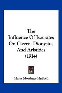 The Influence Of Isocrates On Cicero, Dionysius And Aristides (1914)