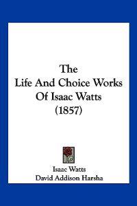 Life And Choice Works Of Isaac Watts (1857)