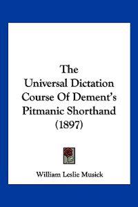 The Universal Dictation Course Of Dement's Pitmanic Shorthand (1897)